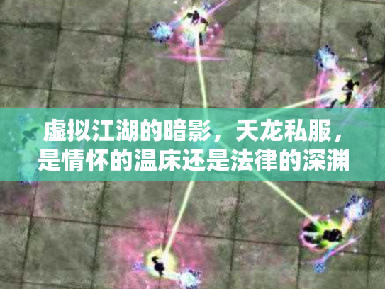 虚拟江湖的暗影，天龙私服，是情怀的温床还是法律的深渊？