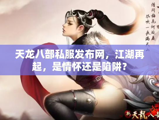 天龙八部私服发布网，江湖再起，是情怀还是陷阱？