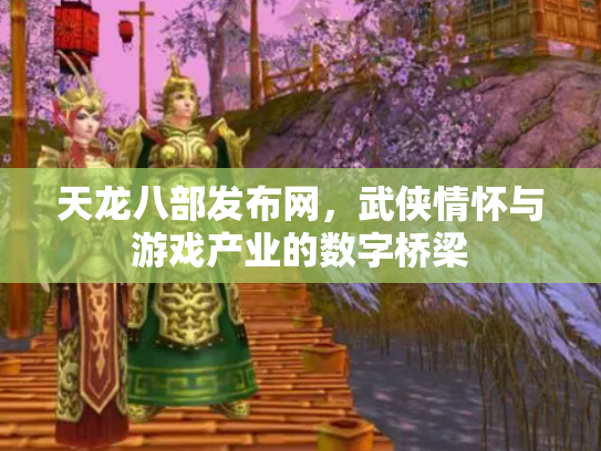 天龙八部发布网，武侠情怀与游戏产业的数字桥梁