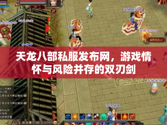 天龙八部私服发布网，游戏情怀与风险并存的双刃剑