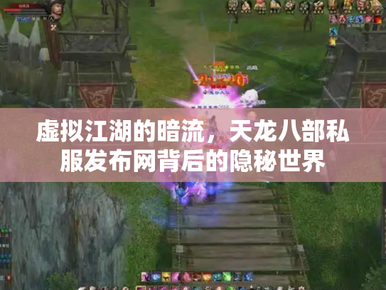 虚拟江湖的暗流，天龙八部私服发布网背后的隐秘世界