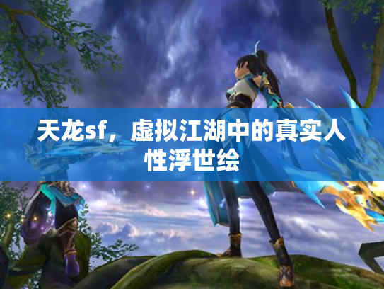 天龙sf，虚拟江湖中的真实人性浮世绘
