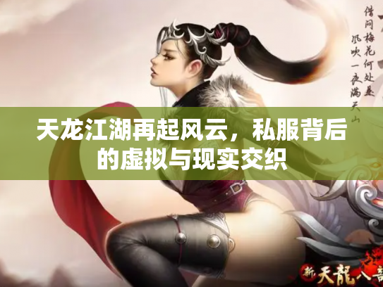 天龙江湖再起风云，私服背后的虚拟与现实交织