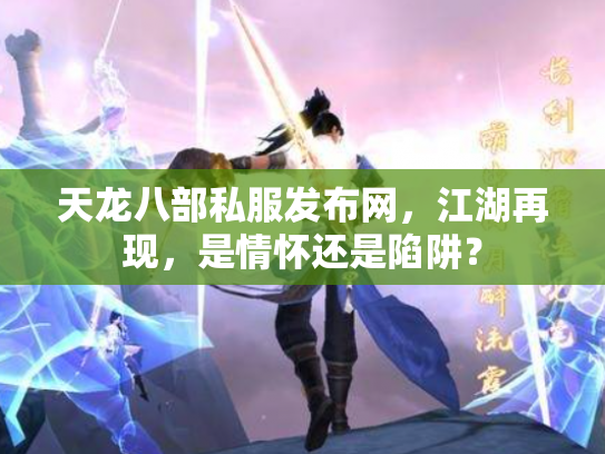 天龙八部私服发布网，江湖再现，是情怀还是陷阱？