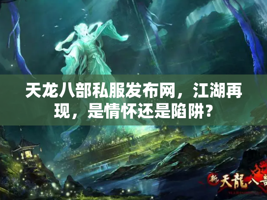 天龙八部私服发布网，江湖再现，是情怀还是陷阱？