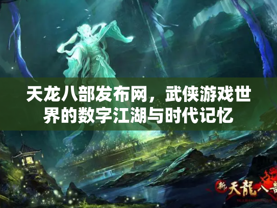 天龙八部发布网，武侠游戏世界的数字江湖与时代记忆