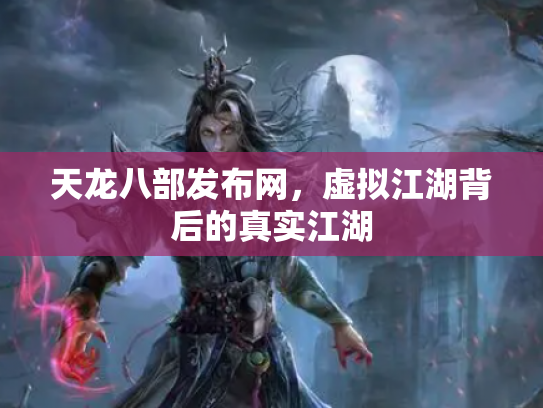 天龙八部发布网，虚拟江湖背后的真实江湖