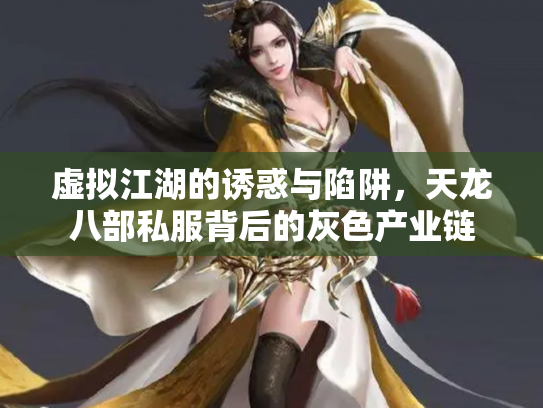 虚拟江湖的诱惑与陷阱，天龙八部私服背后的灰色产业链