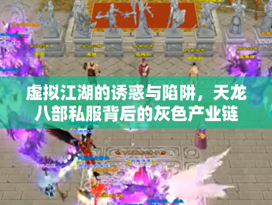 虚拟江湖的诱惑与陷阱，天龙八部私服背后的灰色产业链