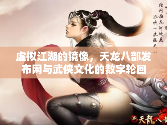 虚拟江湖的镜像，天龙八部发布网与武侠文化的数字轮回