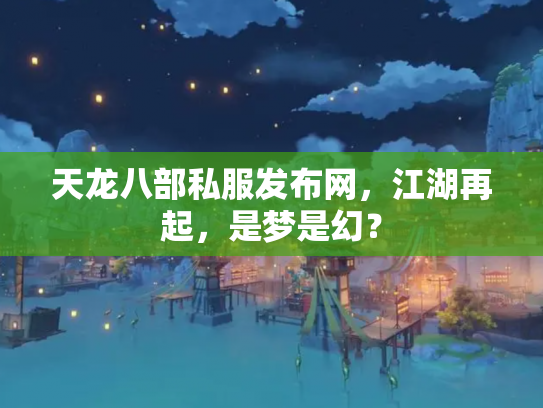 天龙八部私服发布网，江湖再起，是梦是幻？