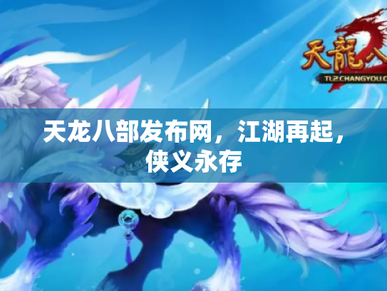 天龙八部发布网，江湖再起，侠义永存