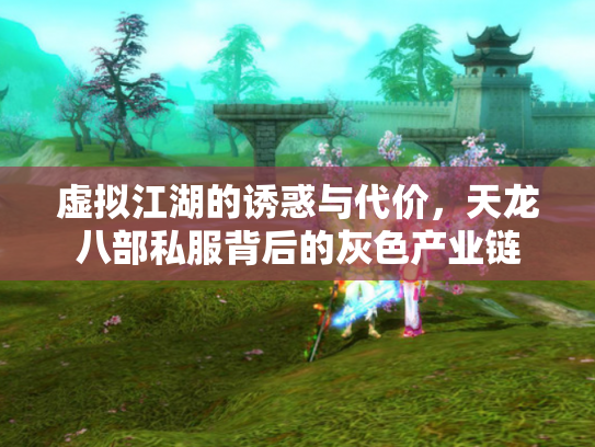 虚拟江湖的诱惑与代价，天龙八部私服背后的灰色产业链
