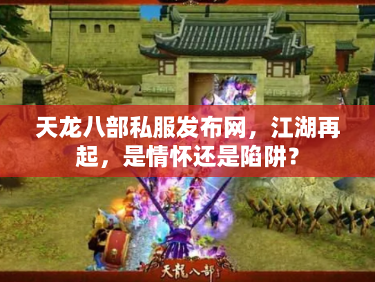 天龙八部私服发布网，江湖再起，是情怀还是陷阱？