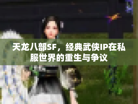 天龙八部SF，经典武侠IP在私服世界的重生与争议