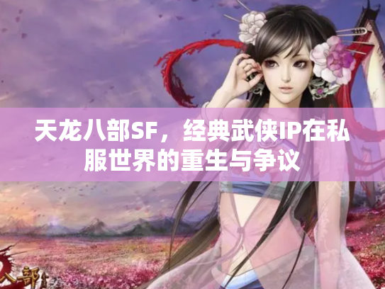 天龙八部SF，经典武侠IP在私服世界的重生与争议