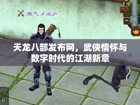 天龙八部发布网，武侠情怀与数字时代的江湖新章