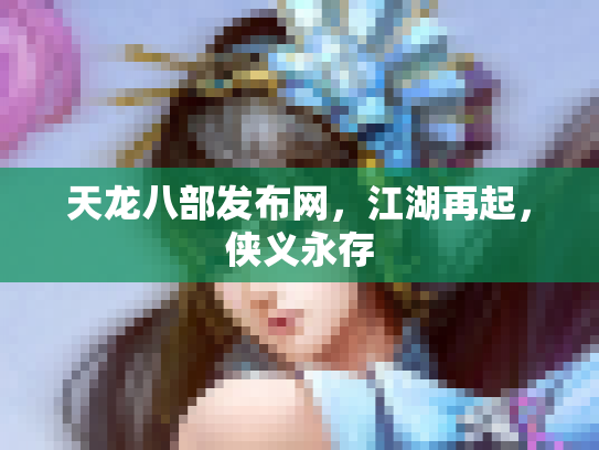 天龙八部发布网，江湖再起，侠义永存