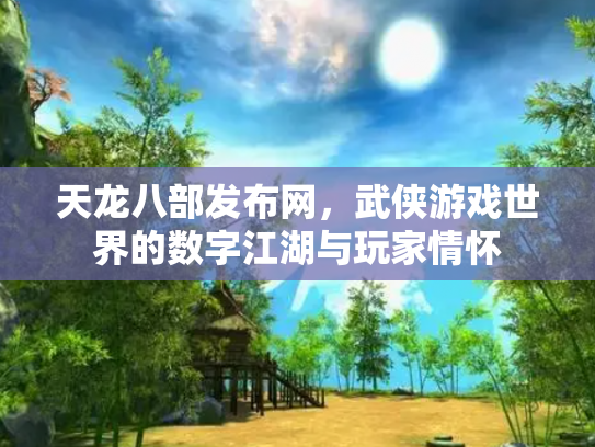 天龙八部发布网，武侠游戏世界的数字江湖与玩家情怀