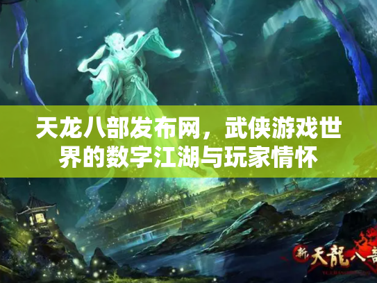天龙八部发布网，武侠游戏世界的数字江湖与玩家情怀