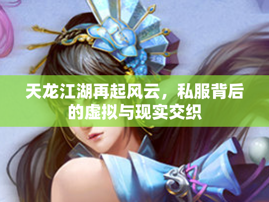 天龙江湖再起风云，私服背后的虚拟与现实交织