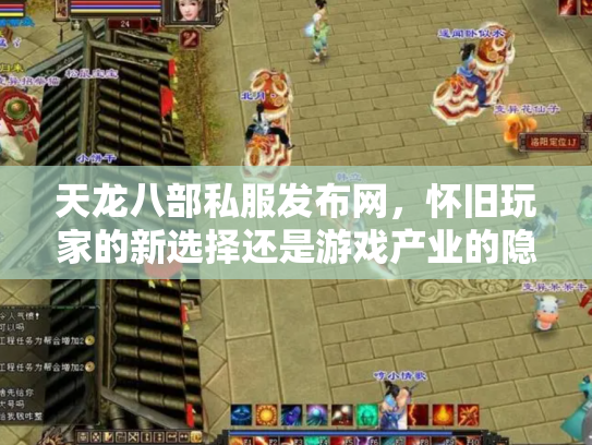 天龙八部私服发布网，怀旧玩家的新选择还是游戏产业的隐患？