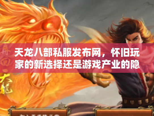 天龙八部私服发布网，怀旧玩家的新选择还是游戏产业的隐患？