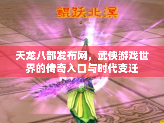 天龙八部发布网，武侠游戏世界的传奇入口与时代变迁