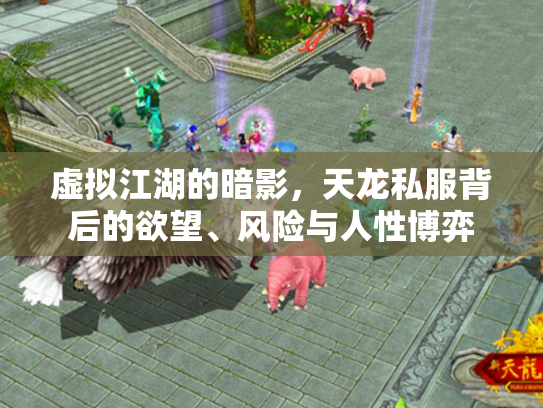 虚拟江湖的暗影，天龙私服背后的欲望、风险与人性博弈