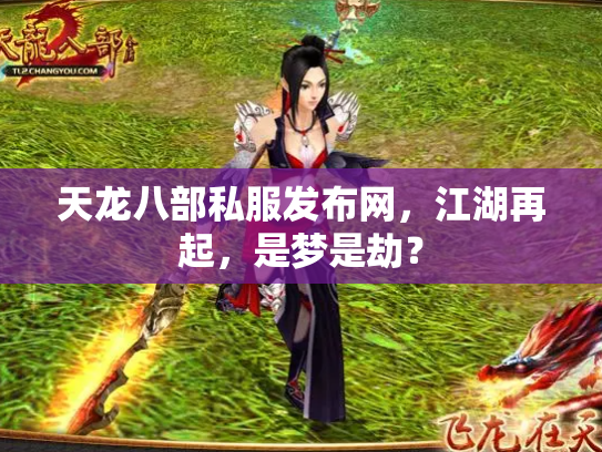 天龙八部私服发布网，江湖再起，是梦是劫？