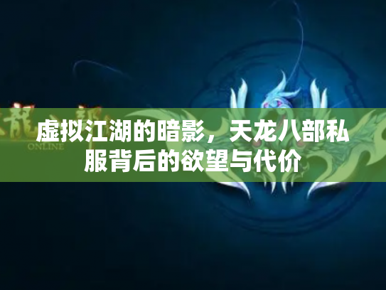 虚拟江湖的暗影，天龙八部私服背后的欲望与代价