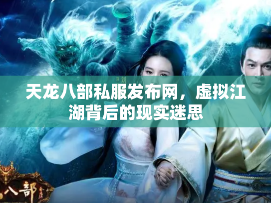 天龙八部私服发布网,虚拟江湖背后的现实迷思 天龙八部私服发布网,虚拟江湖背后的现实迷思