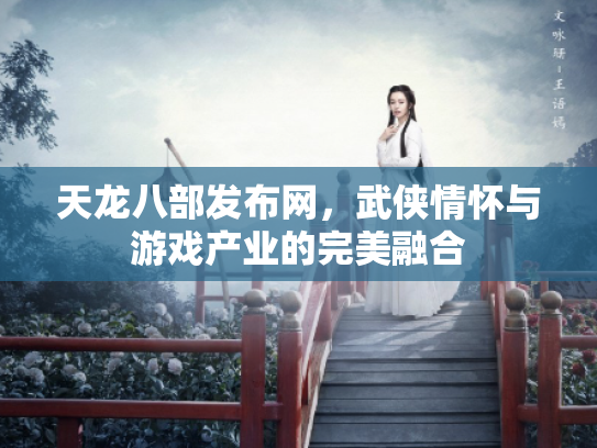 天龙八部发布网，武侠情怀与游戏产业的完美融合