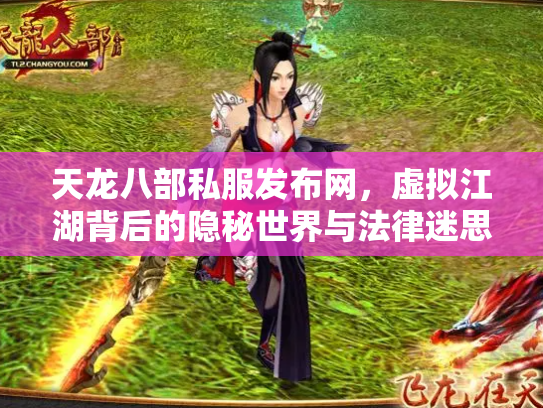 天龙八部私服发布网，虚拟江湖背后的隐秘世界与法律迷思