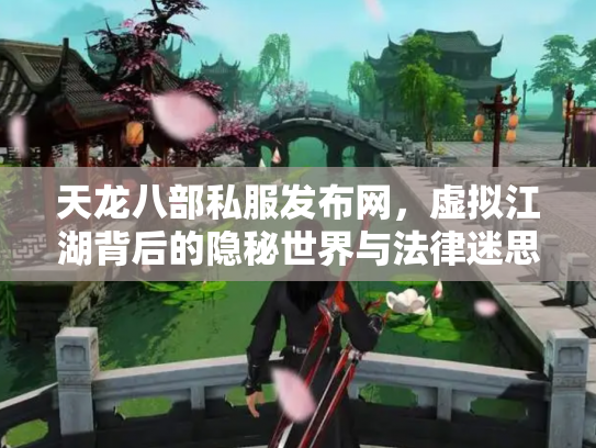 天龙八部私服发布网，虚拟江湖背后的隐秘世界与法律迷思