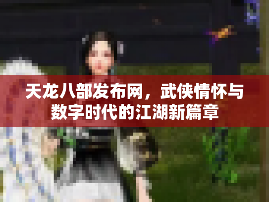 天龙八部发布网，武侠情怀与数字时代的江湖新篇章