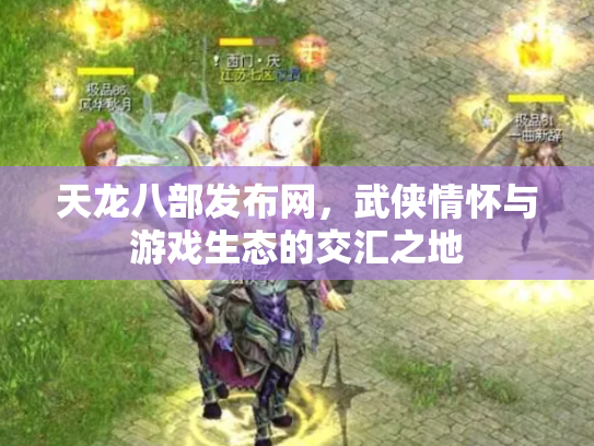 天龙八部发布网，武侠情怀与游戏生态的交汇之地