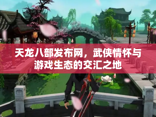 天龙八部发布网，武侠情怀与游戏生态的交汇之地