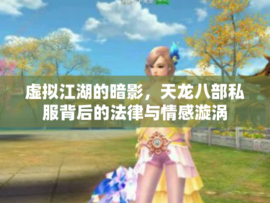 虚拟江湖的暗影，天龙八部私服背后的法律与情感漩涡
