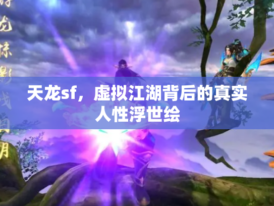 天龙sf,虚拟江湖背后的真实人性浮世绘 天龙sf,虚拟江湖背后的真实人性浮世绘