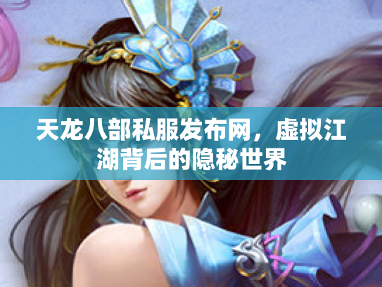 天龙八部私服发布网,虚拟江湖背后的隐秘世界 天龙八部私服发布网,虚拟江湖背后的隐秘世界