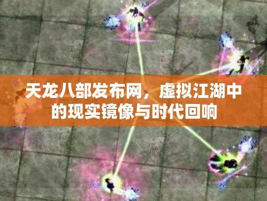 天龙八部发布网，虚拟江湖中的现实镜像与时代回响