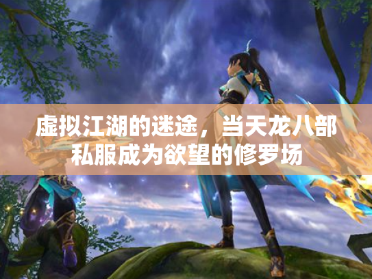 虚拟江湖的迷途,当天龙八部私服成为欲望的修罗场 虚拟江湖的迷途,当天龙八部私服成为欲望的修罗场