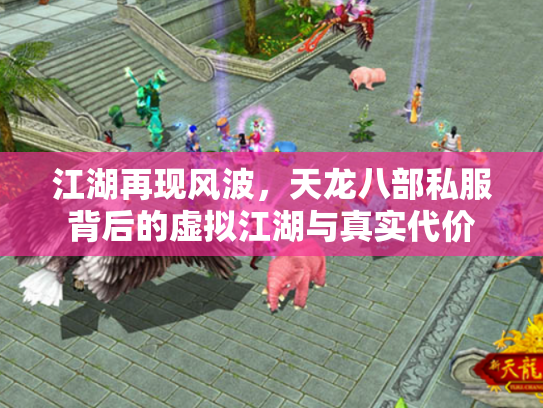 江湖再现风波，天龙八部私服背后的虚拟江湖与真实代价