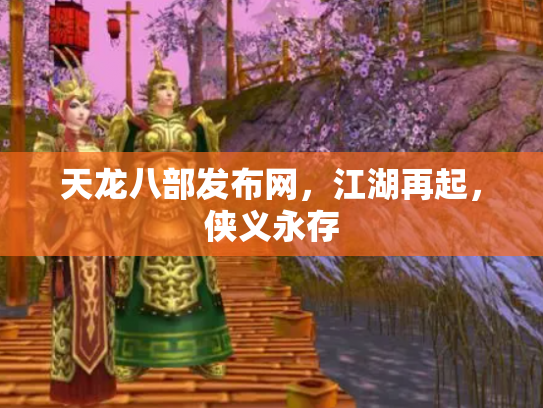 天龙八部发布网，江湖再起，侠义永存