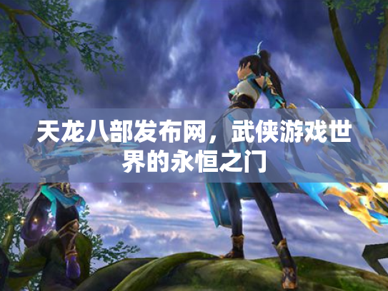 天龙八部发布网，武侠游戏世界的永恒之门