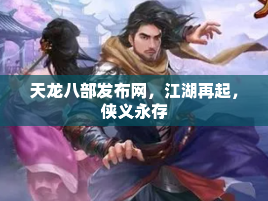 天龙八部发布网，江湖再起，侠义永存