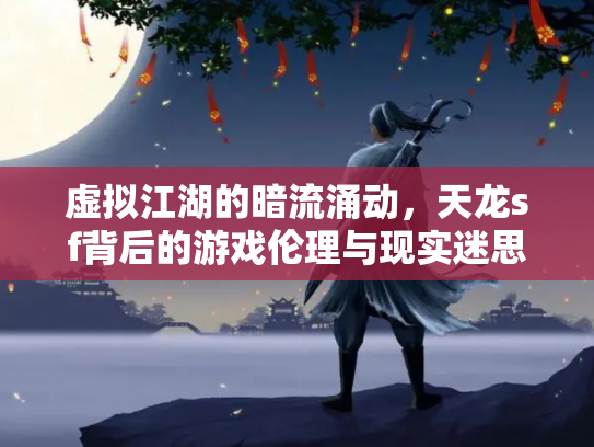 虚拟江湖的暗流涌动，天龙sf背后的游戏伦理与现实迷思