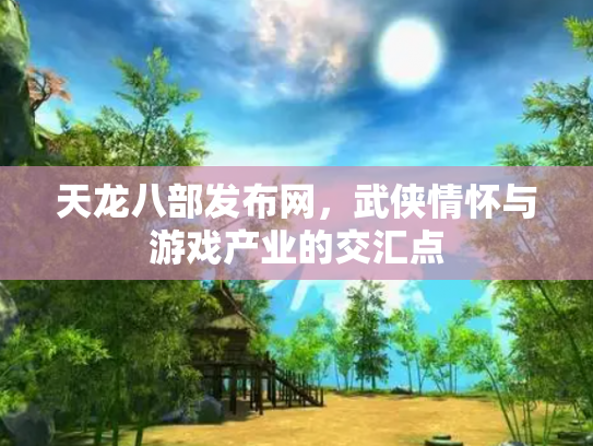 天龙八部发布网，武侠情怀与游戏产业的交汇点