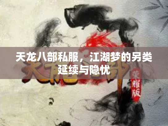 天龙八部私服，江湖梦的另类延续与隐忧